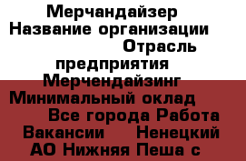 Мерчандайзер › Название организации ­ Team PRO 24 › Отрасль предприятия ­ Мерчендайзинг › Минимальный оклад ­ 30 000 - Все города Работа » Вакансии   . Ненецкий АО,Нижняя Пеша с.